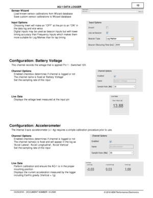 Page 1313
10/2 5/2 016 -   D O CUM EN T N UM BER : 1 0-2 500
© 2 016 A EM  P erfo rm ance E le ctr o nic s
A
Q -1  D ATA  L O GGER
S enso r W iz a rd
· Load k now n s ensor c alib ra tio ns fr o m  W iz ard  d ata base
· Save  c usto m  s ensor c alib ra tio ns to  W iz ard  d ata base
I n put O ptio ns
· Choosin g In ve rt w ill  m ake a n  O FF a t th e p in  to  a n  O N in
t h e d ata  lo g a nd v ic e v e rs a
· Dig it a l  in puts  m ay b e u sed a s b eacon in puts  b ut w it h  lo w er
t im in g a ccura...