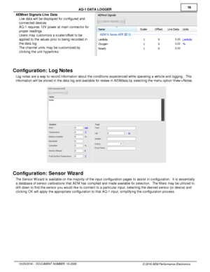 Page 1616
10/2 5/2 016 -   D O CUM EN T N UM BER : 1 0-2 500
© 2 016 A EM  P erfo rm ance E le ctr o nic s
A
Q -1  D ATA  L O GGER
A EM net S ig nals  L iv e  D ata
· Liv e  d ata  w ill  b e d is pla yed fo r c onfig ure d a nd
c onnecte d d evic es
· AQ -1  re quir e s 1 2V  p ow er a t m ain  c onnecto r fo r
p ro per re adin gs
· Users  m ay c usto m iz e a  s cale r/o ffs et to  b e
a pplie d to  th e v a lu es p rio r to  b ein g re cord ed in
t h e d ata  lo g
· The c hannel  u nit s  m ay b e c usto m...