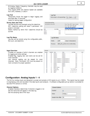 Page 99
10/2 5/2 016 -   D O CUM EN T N UM BER : 1 0-2 500
© 2 016 A EM  P erfo rm ance E le ctr o nic s
A
Q -1  D ATA  L O GGER
· All  A nalo g, D ig it a l,  F re quency c hannels  m ay b e u sed
a s lo ggin g c ondit io ns
· Only  E ngin e R PM  and V ehic le  S peed are  ava ila ble
f r o m  G PS, A EM net, o r O BD-II
L og T est
· Tem pora rily  fo rc es th e lo gger  to   begin   lo ggin g  and
t e rm in ate  a ft e r 1 0 s econds
· Usefu l  fo r te stin g lo gger c onfig ura tio n
D evic e  D ate  A nd...