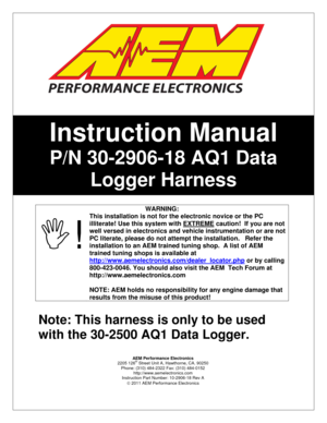 Page 1 
 
 
 
 
 
 
 
 
 
 
 
 
 
 
 
 
 
 
 
 
WARNING:
 
,! This installation is not for the electronic novice or the PC 
illiterate! Use this system with EXTREME
 caution!  If you are not 
well versed in electronics and vehicle instrumentation or are not 
PC literate, please do not attempt the installation.   Refer the 
installation to an AEM trained tuning shop.  A list of AEM 
trained tuning shops is available at 
http://www.aemelectronics.com/dealer_locator.php
 or by calling 
800-423-0046. You should...