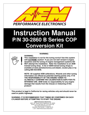 Page 1 
 
 
 
 
 
 
 
 
 
 
 
 
 
 
 
 
 
 
 
WARNING: 
! 
WARNING: 
This installation is not for the tuning novice! Use this system 
with EXTREME
 caution!  If you are not well versed in engine 
dynamics and the tuning of engine management systems DO 
NOT attempt the installation.    Refer the installation to an AEM 
trained tuning shop.   A list of AEM trained tuning shops is 
available at  www.aemelectronics.com/dealer_locator.php  or by 
calling 800 -423- 0046.  
  
NOTE: All supplied AEM calibrations,...