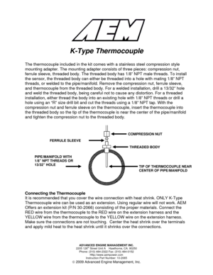 Page 1  
 
 
ADVANCED ENGINE MANAGEMENT INC. 
2205 126
th Street Unit A    Hawthorne, CA. 90250 
Phone: (310) 484-2322 Fax: (310) 484-0152 
Http://www.aempower.com 
Instruction Part Number: 10-2065 
© 2009 Advanced Engine Management, Inc. 
 
 
  
K-Type Thermocouple 
 
The thermocouple included in the kit comes with a stainless steel compression style 
mounting adapter. The mounting adapter consists of three pieces: compression nut, 
ferrule sleeve, threaded body. The threaded body has 1/8” NPT male threads....