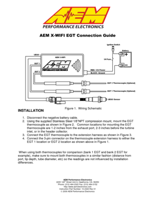 Page 1 
 
 
 
 
 
 
 
 
 
 
 
 
 
 
 
 
 
 
 
 
 
 
 
 
INSTALLATION 
 
1. Disconnect the negative battery cable. 
2. Using the supplied Stainless Steel 1/8”NPT compression mount, mount the EGT 
thermocouple as shown in Figure 2.   Common locations for mounting the EGT 
thermocouple are 1-2 inches from the exhaust port, 2-3 inches before the turbine 
inlet, or in the header collector. 
3. Connect the EGT thermocouple to the extension harness as shown in Figure 3. 
4. Connect the 3-pin connector on the...