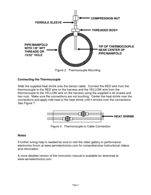 Page 2Page 2 
 
 
 
 
Connecting the Thermocouple 
 
Slide the supplied heat shrink onto the sensor cable.  Connect the RED wire from the 
thermocouple to the RED wire on the harness and the YELLOW wire from the 
thermocouple to the YELLOW wire on the harness using the supplied 4-40 screws and 
hex nuts.  Make sure the connections are not touching.  Center the heat shrink over the 
connections and apply mild heat to the heat shrink until it shrinks over the connections. 
See Figure 7. 
 
 
 
 
 
Notes 
 
If...