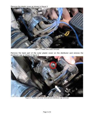 Page 4Page 4 of 9 
 
 
Remove the plastic cover as shown in figure 3. 
 Figure 3: Plastic wire cover removed 
 
Remove  the  back  part  of  the  outer  plastic  cover  on  the  distributor  and  remove  the 
distributor cap as shown in figure 4. 
 Figure 4: Plastic wire cover removed and distributor cap removed 
 
 
 
 
  