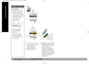 Page 1212
Brushbar maintenance
Brushbar maintenance
CAUTION
• Turn power off, unplug
machine, and allow
machine to cool for 60
minutes before brushbar
maintenance. Failure to
do so could result in
electric shock or
personal injury.
• Ensure soleplate is 
in correct position 
before use.
• Make sure all parts 
have been replaced
securely before using
your machine.
Lay the vacuum on its front.
1Undo soleplate fasteners
using a coin and 
remove soleplate.
2Remove lint and hair 
from brushbar.
Dyson Helplinecontact...