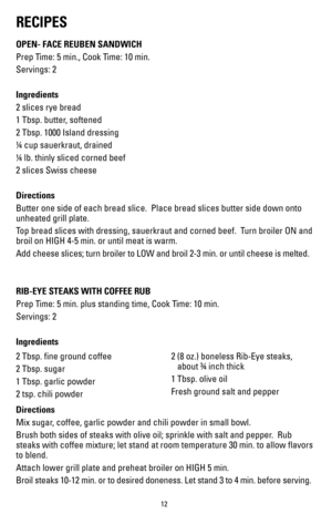 Page 1212
RECIPES
OPEN- FACE REUBEN SANDWICH
Prep Time: 5 min., Cook Time: 10 min.
Servings: 2  
Ingredients
2 slices rye bread
1 Tbsp. butter, softened
2 Tbsp. 1000 Island dressing
¼ cup sauerkraut, drained
¼ lb. thinly sliced corned beef
2 slices Swiss cheese
Directions
Butter one side of each bread slice.  Place bread slices butter side dow\
n onto 
unheated grill plate.
Top bread slices with dressing, sauerkraut and corned beef.  Turn broiler ON and 
broil on HIGH 4-5 min. or until meat is warm.  
Add...