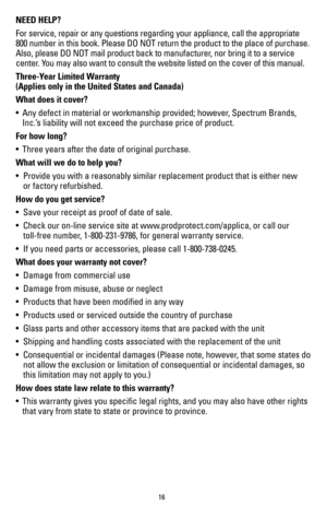 Page 1616
NEED HELP?
For service, repair or any questions regarding your appliance, call the \
appropriate 
800 number in this book. Please DO NOT return the product to the place o\
f purchase. 
Also, please DO NOT mail product back to manufacturer, nor bring it to a service 
center. You may also want to consult the website listed on the cover of this manu\
al.
Three-Year Limited Warranty  
(Applies only in the United States and Canada)
What does it cover?
•  Any defect in material or workmanship provided;...