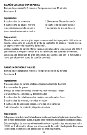 Page 2929
SALMÓN GLASEADO CON ESPECIAS 
Tiempo de preparación: 5 minutos, Tiempo de cocción: 10 minutos
Porciones: 2
Ingredientes:
1 cucharadita de pimentón
1 cucharadita de azúcar moreno
½ cucharadita de chile en polvo
½ cucharadita de comino molido2 (5 onzas) de filetes de salmón
½ cucharada de aceite canola
1 cucharada de sirope de arce
Preparación:
Mezcle el azúcar moreno y las especias en un recipiente pequeño. U\
tilizando un 
cepillo, unte aceite en la parte de arriba de los filetes de salmón\
. Frote la...