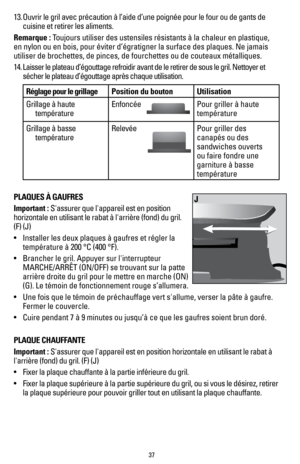 Page 3737
13. Ouvrir le gril avec précaution à l’aide d’une poignée pou\
r le four ou de gants de 
cuisine et retirer les aliments.
Remarque : Toujours utiliser des ustensiles résistants à la chaleur en plastiq\
ue, 
en nylon ou en bois, pour éviter d’égratigner la surface des pl\
aques. Ne jamais 
utiliser de brochettes, de pinces, de fourchettes ou de couteaux méta\
lliques.
14.  Laisser le plateau d’égouttage refroidir avant de le retirer de so\
us le gril. Nettoyer et 
sécher le plateau d’égouttage après...