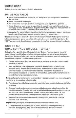 Page 1212
PRIMEROS PASOS
• Retire todo material de empaque, las estiquetas y la tira plástica alrededor 
del enchufe.
•  Retire y conserve la literatura.
•  Por favor visite www.prodprotect.com/applica para registrar su garantía.
•  Antes del primer uso, limpie la superficie de cocción con paño húmedo o una 
esponja y lave las dos bandejas de goteo removibles según las instrucciones en 
la sección de CUIDADO Y LIMPIEZA de este manual.
Importante: No sumerja la sonda del control de temperatura en agua ni en...