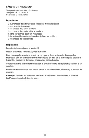 Page 1717
SÁNDWICH “REUBEN” 
Tiempo de preparación: 10 minutos
Tiempo total: 15 minutos 
Porciones: 2 sándwiches
Ingredientes:
2 cucharadas de aderezo para ensalada Thousand Island
1 cucharadita de catsup
4 rebanadas de pan de centeno
1 cucharada de mantequilla, ablandada
¼ libra de “corned beef” en rebanadas
¼  taza de col fermentada (sauerkraut), bien escurrida
2 rebanadas de queso suizo
Preparación:
Precaliente la plancha en el ajuste #3.
Mezcle el aderezo y el catsup; deje a un lado.
Unte mantequilla a cada...