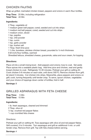 Page 88
CHICKEN FAJITAS
Wrap up grilled, marinated chicken breast, peppers and onions in warm flour tortillas.
Prep Time:   25 Min, including refrigeration    
Total Time:   40 Min
Ingredients:
2 Tbsp. vegetable oil
1 medium green bell pepper, cored, seeded and cut into strips
1 medium red bell pepper, cored, seeded and cut into strips
1 medium onion, sliced
1 tsp. paprika
1 tsp. chili powder
1 tsp. cumin
1 tsp. garlic powder
1 tsp. kosher salt
1 Tbsp. fresh lime juice
1 ½ lbs. boneless, skinless chicken...