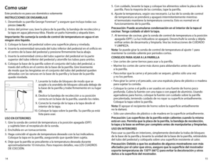 Page 81514
Como usar
Este producto es para uso doméstico solamente
INSTRUCCIONES DE ENSAMBLAJE
1. Desembale su parrilla George Foreman® y asegure que incluya todas sus 
piezas (vea A).
2.  Antes del primer uso, lave la placa de la parrilla, la bandeja de recolección y 
la tapa en agua jabonosa tibia. Pásele un paño húmedo y séquela bien.
Importante: No sumerja la sonda de control de temperatura en agua ni en 
ningún otro líquido.
3.  Coloque la base del pedestal sobre una superficie plana y nivelada.
4....