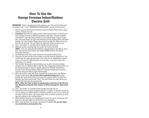 Page 6How To Use the
George Foreman Indoor/Outdoor 
Electric Grill
IMPORTANT:Before operating this Grill outdoors, see “Special Considerations
for Outdoor Use” in the “IMPORTANT SAFEGUARDS” section of this manual.
1. Before using the Grill for the first time, wipe the Grilling Plates with a damp
cloth to remove any dust.
2.To preheat: Close the Lid, make sure the Timer Control Knob is in the 0 posi-
tion and plug cord into a 120V AC grounded outlet (See “Consumer Safety
Information”). Turn the Timer Control to...
