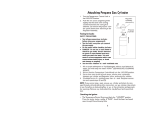 Page 99
Attaching Propane Gas Cylinder
1. Turn the Temperature Control Knob to
the LOCK/OFF Position. 
2. Push the one pound propane cylinder
slightly into the valve while turning
counterclockwise until a snug fit is
obtained. Do not turn the propane cylin-
der upside down while attaching to the
Regulator Assembly.
Testing for Leaks
SAFETY PRECAUTIONS:
•Test all gas connections for leaks
before using your propane grill.
•Test for leaks every time you connect
the gas supply.
•Do not smoke while checking for...