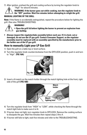 Page 1616
7) After ignition, preheat the grill and cooling surface by turning the reg\
ulator knob to 
“High” for about 8 minutes.
WARNING: If the burner goes out while cooking, turn the regulator knob to 
the “OFF” position. Wait five minutes before attempting to relight the grill.
MANUAL LIGHTING OF THE GRILL
Note: If the flame is accidentally extinguished, repeat the procedure below \
for lighting the 
grill. (See also TROUBLESHOOTING) WARNING!
• Open the grill lid before lighting the burner to prevent an...