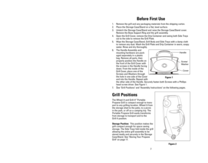 Page 6Before First Use
1. Remove the grill and any packaging materials from the shipping carton.
2. Place the Storage Case/Stand on a flat, level surface. 
3. Unlatch the Storage Case/Stand and raise the Storage Case/Stand cover.
Remove the Base Support Ring and the grill assembly.
4. Open the Grill Cover, remove the Drip Container and swing both Side Trays
out to the side to remove the Grill Plate. 
5. Wipe the Storage Case/Stand, Grill Body and Side Trays with a damp cloth
to remove any dust. Wash the Grill...