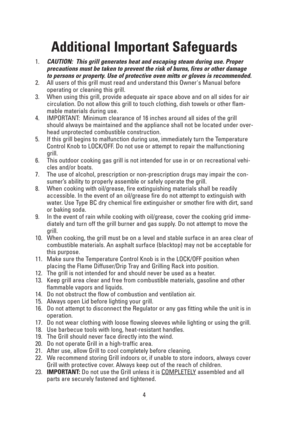Page 44
Additional Important Safeguards
1.CAUTION:  This grill generates heat and escaping steam during use. Proper
precautions must be taken to prevent the risk of burns, fires or other damage
to persons or property. Use of protective oven mitts or gloves is recommended.
2. All users of this grill must read and understand this Owners Manual before
operating or cleaning this grill.
3. When using this grill, provide adequate air space above and on all sides for air
circulation. Do not allow this grill to touch...