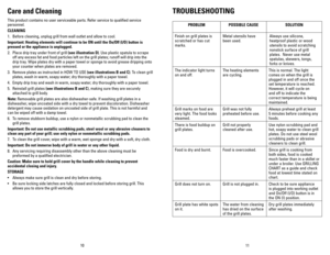Page 6
10
11

Care and Cleaning
This product contains no user serviceable parts. Refer service to qualified service 
personnel.
CLEANING
1. Before cleaning, unplug grill from wall outlet and allow to cool.
Important: heating elements will continue to be ON until the On/Off (I/O) button i\
s 
pressed or the appliance is unplugged.
2.  Place drip tray under front of grill 
(see illustration D). Use plastic spatula to scrape 
off any excess fat and food particles left on the grill plates; runoff will drip into...