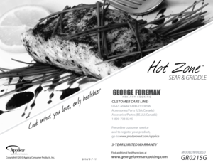 Page 1CUSTOMER CARE LINE:
USA/Canada 1-800-231-9786
Accessories/Parts (USA/Canada)
Accesorios/Partes (EE.UU/Canadá)
1-800-738-0245
For online customer service
and to register your product,  
go to www.prodprotect.com/applica
3-yEAR  LIMITEd w ARRANTy
2010/ 5-7-11
 MOdEL/MOdELO  
GR0215G
Find additional healthy recipes at
www.georgeforemancooking.comCopyright © 2010 Applica Consumer Products, Inc. 
