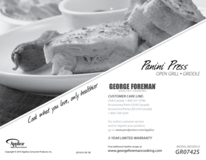 Page 12010/4-26-58
  MODEL/MODELO 
GR0742S
Find additional healthy recipes at
www.georgeforemancooking.comCopyright © 2010 Applica Consumer Products, Inc.
CUSTOMER CARE LINE:
USA/Canada 1-800-231-9786
Accessories/Parts (USA/Canada)
Accesorios/Partes (EE.UU/Canadá)
1-800-738-0245
For online customer service
and to register your product,  
go to www.prodprotect.com/applica
3-yEAR  LIMITED  wARRANT y  