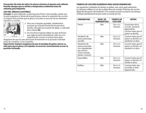 Page 1426
25
TIEMPOS DE COCCIÓN SUGERIDOS PARA hACER SÁNDWIChES 
Las siguientes cantidades de tiempo se deben usar cómo guía solamente. 
Los tiempos reflejan el uso de un plato lleno de comida. El tiempo de cocción 
depende del grosor del sándwich. Si la comida necesita cocinarse más tiempo, 
verifique periódicamente para evitar cocinarla de más.
SÁNDWIChES
NIvEL DE 
TEMPERATURA TIEMPO DE 
COCCIÓN NOTAS
Panini AltoDe 3 a 5 
minutos Al principio de la 
cocción, presione 
ligeramente. 
Cocinar hasta que el 
queso...