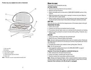 Page 3
43
Product	may	vary	 slightly	 from	what	 is	illustrated.	
  1. Grill cover (lid)
  2. Grill plates
† 3.  Drip Tray (Part # 21274)
† 4.  Spatula (Part # 20147)
 5.  Preheat indicator light (not shown)
 6.  Power cord
Note: † indicates consumer replaceable/removable parts
how	 to	use:
This product is for household use only.
GETTING 	STARTED
•   Remove all packing material and any stickers.
•  Remove and save literature.
•  Wash removable parts as instructed in CARE AND CLEANING section of this 
manual.
•...