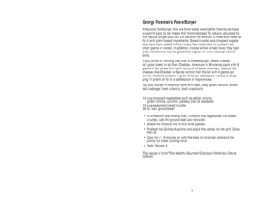 Page 1111 6
George Foreman’s PowerBurger
A flavorful hamburger that we think tastes even better than its all-meat
cousin! It pays to eat meals that minimize meat. To reduce saturated fat
in a typical burger, you can cut back on the amount of meat and make up
for it with plant-based ingredients. Bread crumbs and chopped vegeta-
bles have been added in this recipe. You could also try cooked rice,
other grains or cereal. In addition, choose whole wheat buns; they typi-
cally contain one less fat gram than regular...