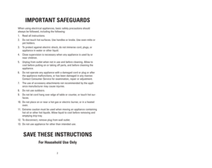 Page 22
15
IMPORTANT SAFEGUARDS
When using electrical appliances, basic safety precautions should
always be followed, including the following:
1. Read all instructions.
2. Do not touch hot surfaces. Use handles or knobs. Use oven mitts or
pot holders.
3. To protect against electric shock, do not immerse cord, plugs, or
appliance in water or other liquid.
4. Close supervision is necessary when any appliance is used by or
near children.
5. Unplug from outlet when not in use and before cleaning. Allow to
cool...