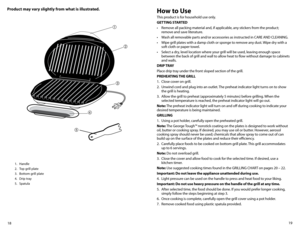 Page 1019
18
Product may vary slightly from what is illustrated. How to Use
This product is for household use only.
GETTING STARTED
•	 Remove	all	packing	material	and,	if	applicable,	any	stickers	from	the	product; 	
remove and save literature.
•	 Wash	all	removable	parts	and/or	accessories	as	instructed	in	CARE	AND	CLEANING.
•	 Wipe	grill	plates	with	a	damp	cloth	or	sponge	to	remove	any	dust.	 Wipe	dry	with	a	
soft cloth or paper towel.
•	 Select	a	dry,	level	location	where	your	grill	will	be	used,	leaving...