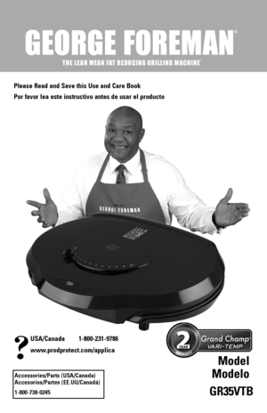 Page 1
USA/Canada	 1-800-231-9786
www.prodprotect.com/applica
Accessories/Parts	(USA/Canada)	Accesorios/Partes	 (EE.UU/Canadá)
1-800-738-0245
®
THE LEAN MEAN FAT REDUCING GRILLING MACHINETM
Please	Read	and	Save	 this	Use	 and	Care	 Book
Por	favor	 lea	este	 instructivo	 antes	de	usar	 el	producto
Model	
Modelo
GR35VTB
™ 