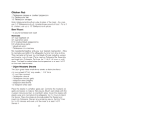 Page 2222
Chicken Rub
1 Tablespoon pepper or cracked peppercorn
2-4 Tablespoons salt
1/2 Tablespoon tarragon
Note: Measurements will vary due to sizes of the meat.  As a rule,
use 1-2 Tablespoons of rub ingredients per pound of food.  For a 5
lb. chicken, use up to 12 Tablespoons of spices.
Beef Roast
1 5 pound boneless beef roast
Marinade
3/4 cup vegetable oil.
3/4 cup lemon juice
8-10 cracked black peppercorns 
6-8 whole cloves garlic
1 sliced red onion
1 Tablespoon dry rosemary
Mix ingredients together and...