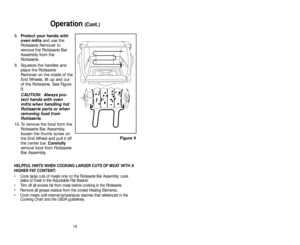 Page 168.Protect your hands with
oven mittsand use the
Rotisserie Remover to
remove the Rotisserie Bar
Assembly from the
Rotisserie. 
9. Squeeze the handles and
place the Rotisserie
Remover on the inside of the
End Wheels, lift up and out
of the Rotisserie. See Figure
9. 
CAUTION:  Always pro-
tect hands with oven
mitts when handling hot
Rotisserie parts or when
removing food from
Rotisserie.
10. To remove the food from the
Rotisserie Bar Assembly,
loosen the thumb screw on
the End Wheel and pull it off
the...