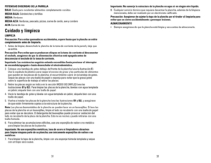 Page 17
3231
POTENCIAS SUGERIDAS DE LA PARRILLA 
BAJA: Úsela para recalentar alimentos completamente cocidos.
MEDIA BAJA: Sándwiches y tortillas
MEDIA: Verduras
MEDIA ALTA: Verduras, pescado, pizzas, carne de cerdo, ave y cordero
ALTA: Carne de res
Cuidado y limpieza
LIMPIEZA
Precaución: Para evitar quemaduras accidentales, espere hasta que la plancha se enfríe 
completamente antes de limpiarla.
1. Antes de limpiar, desenchufe la plancha de la toma de corriente de la pared y deje que 
se enfríe.
Precaución:...