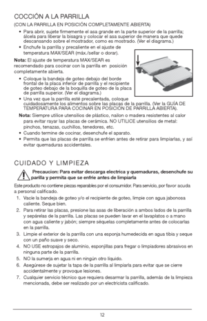 Page 1212
COCCIÓN A LA PARRILLA   
(CON LA PARRILLA EN POSICIÓN COMPLETAMENTE ABIERTA) • Para abrir, sujete firmemente el asa grande en la parte superior de la parrilla;\
 
álcela para liberar la bisagra y colocar el asa superior de manera que quede 
descansando sobre el mostrador, como es mostrado. (Ver el diagrama.)
•  Enchufe la parrilla y precaliente en el ajuste de 
temperatura MAX/SEAR (máx./sellar o dorar).
Nota: El ajuste de temperatura MAX/SEAR es 
recomendado para cocinar con la parrilla en  posición...