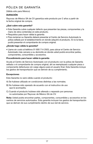 Page 1717
PÓLIZA DE GARANTÍA
(Válida sólo para México)
DURACIÓN 
Rayovac de México SA de CV garantiza este producto por 2 años a partir de 
la fecha original de compra.
¿Qué cubre esta garantía?
• Esta Garantía cubre cualquier defecto que presenten las piezas, componentes y la 
mano de obra contenidas en este producto.
• Requisitos para hacer válida la garantía
• Para reclamar su Garantía deberá presentar al Centro de Servicio Autorizado la 
póliza sellada por el establecimiento en donde adquirió el producto....