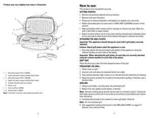 Page 3
43
Product may vary slightly from what is illustrated. 
† 1.  Grill plate (lower) (Part # 22618L)
 2.  Lower grill plate release handles (both sides)
† 3  Grill plate (upper) (Part # 22618U)
 4.  Upper grill plate release handles (both sides)
 5.  Preheat indicator light (not shown)
 6.  Power cord
†    7.  Drip tray (Part # 22545)
†    8.  Spatula (Part # 22619)
Note: † indicates consumer replaceable/removable parts
how to use:
This product is for household use only.
GETTING STARTED
•  Remove all...