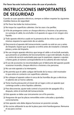 Page 1616
Por favor lea este instructivo antes de usar el producto
INSTRUCCIONES IMPORTANTES  
DE SEGURIDAD 
Cuando se usan aparatos eléctricos, siempre se deben respetar las siguientes 
medidas básicas de seguridad:
❑	Por favor lea todas las instrucciones.
❑	No	toque	 las	superficies	 calientes.	Use	las	asas	 o	las	 perillas.		
❑	A fin de protegerse contra un choque eléctrico y lesiones a las personas, 
no sumerja el cable, los enchufes ni el aparato en agua ni en ningún otro 
líquido.
❑	Todo aparato eléctrico...