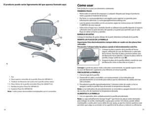 Page 815
14
El producto puede variar ligeramente del que aparece ilustrado aquí.Como usar
Este producto es para uso doméstico solamente.
PRIMEROS PASOS
•	 Retire	todo	el	material	de	empaque	y	cualquier	etiqueta	que	tenga	el	producto; 	
retire y guarde el material de lectura.
•	 Por	favor,	ir	a	www.prodprotect.com/applica	para	registrar	su	garantía;	para 	
información adicional, ir a www.georgeforemancooking.com.
•	 Lave	las	piezas	removibles	y/o	los	accesorios	según	las	instrucciones	de	CUIDADO 	 
Y	LIMPIEZA...