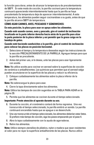 Page 2423
la función para dorar, antes de alcanzar la temperatura de precalentamiento 
de 500°F.   En este modo de cocción, la parrilla cocinará pero la temperat\
ura 
coninuará apareciendo intermitentemente hasta que la parrilla se haya\
 
precalentado (la temperatura deja de aparecer intermitentemente). A es\
ta 
temperatura, los alimentos pueden seguir cocinandose a su gusto, antes d\
e que 
la parrilla alcance 500°F de temperatura.
CÓMO ASAR CARNES, AVES, PESCADOS Y SÁNDWICHES:
En esta posición, la placa...