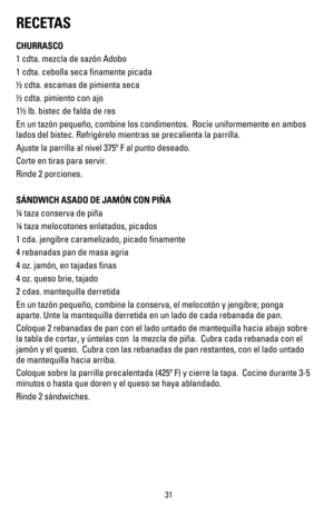 Page 32RECETAS
CHURRASCO
1 cdta. mezcla de sazón Adobo  
1 cdta. cebolla seca finamente picada
½ cdta. escamas de pimienta seca                     
½ cdta. pimiento con ajo
1½ lb. bistec de falda de res
En un tazón pequeño, combine los condimentos.  Rocíe uniformeme\
nte en ambos 
lados del bistec. Refrigérelo mientras se precalienta la parrilla.
Ajuste la parrilla al nivel 375º F al punto deseado.
Corte en tiras para servir.
Rinde 2 porciones.
SÁNDWICH ASADO DE JAMÓN CON PIÑA
¼ taza conserva de piña
¼ taza...