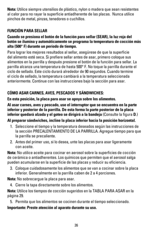 Page 2726
Nota: Utilice siempre utensilios de plástico, nylon o madera que sean resistentes 
ALCALORPARANORAYARLASUPERlCIEANTIADHERENTEDELASPLACAS.UNCAUTILICE
pinchos de metal, pinzas, tenedores o cuchillos.
FUNCIÓN PARA SELLAR
Cuando se presiona el botón de la función para sellar (SEAR), la luz roja del 
botón se ilumina y automáticamente se programa la temperatura de cocción más 
alta (500° F) durante un período de tiempo.
Para lograr los mejores resultados al sellar, asegúrese de que la superﬁcie 
del...