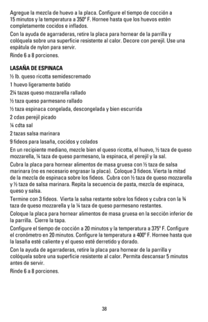 Page 37Agregue la mezcla de huevo a la placa. Conﬁgure el tiempo de cocción a 
MINUTOSYLATEMPERATURAAŽ&(ORNEEHASTAQUELOSHUEVOSEST£N
completamente cocidos e inﬂados.
Con la ayuda de agarraderas, retire la placa para hornear de la parrilla y 
colóquela sobre una superﬁcie resistente al calor. Decore con perejil. Use una 
espátula de nylon para servir.
Rinde 6 a 8 porciones.
LASAÑA DE ESPINACA
! lb. queso ricotta semidescremado
1 huevo ligeramente batido
2 tazas queso mozzarella rallado
! taza queso...