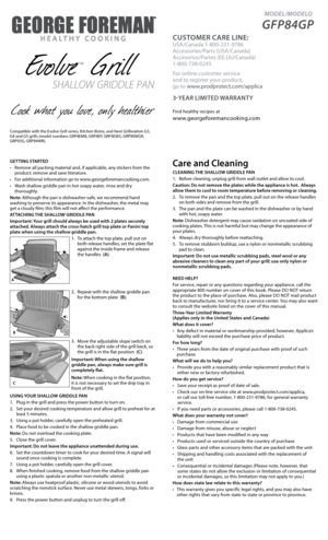 Page 1  MODEL/MODELO 
GFP84GP
CUSTOMER CARE LINE:
USA/Canada 1-800-231-9786
Accessories/Parts (USA/Canada)
Accesorios/Partes (EE.UU/Canadá)
1-800-738-0245
For online customer service
and to register your product,  
go to www.prodprotect.com/applica
3-yEAR  LIMITEd w ARRANTy
Find healthy recipes at
www.georgeforemancooking.com
GETTING STARTEd
•	 Remove	all	packing	material	and,	if	applicable,	any	stickers	from	the	
product; remove and save literature.
•	 For	additional	information	go	to...
