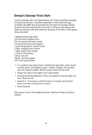 Page 1010
George’s Sausage Texas Style
A spicy sausage with true Southwestern zip! These breakfast sausages
are great served with a sautéed vegetable or fresh salsa and egg
scramble. Buy 90% lean ground beef for the least-fat sausage. Ninety
percent lean beef has 9 grams of fat with 4 of those grams being satu-
rated fat; whereas 73% lean beef has 18 grams of fat with 7 of the grams
being saturated.
1 slightly beaten egg white
1/3 cup finely chopped onion
1/4 cup seasoned bread crumbs
1/4 cup diced green chili...