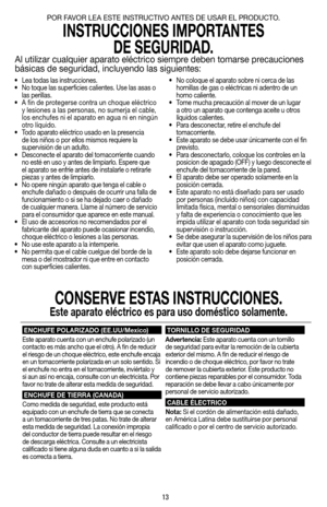 Page 1313
•  Lea todas las instrucciones.
•  No toque las superficies calientes. Use las asas o 
las perillas.
•   A fin de protegerse contra un choque eléctrico 
y lesiones a las personas, no sumerja el cable, 
los enchufes ni el aparato en agua ni en ningún 
otro líquido.
•  Todo aparato eléctrico usado en la presencia 
de los niños o por ellos mismos requiere la 
supervisión de un adulto.
•  Desconecte el aparato del tomacorriente cuando 
no esté en uso y antes de limpiarlo. Espere que 
el aparato se enfríe...