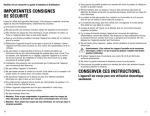 Page 6
0


veuillez lire et conserver ce guide d’entretien et d’utilisation 
IMPORTANTES CONSIGNES  
DE SÉCURITÉ
Lorsqu’on utilise des appareils électriques, il faut toujours respecter certaines 
règles de sécurité fondamentales, notamment les suivantes :
❑	Lire toutes les directives.
❑	Ne pas toucher aux surfaces chaudes; utiliser les poignées et les boutons.
❑	Afin d’éviter les risques de choc électrique, ne pas immerger le cordon, la 
fiche ou l’appareil dans l’eau ou tout autre liquide.
❑...