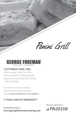 Page 1MODEL/MODELO 
❑	PN2035B 
Find healthy recipes at
www.georgeforemancooking.com
CUSTOMER CARE LINE:
USA/Canada 1-800-231-9786
Accessories/Parts (USA/Canada)
Accesorios/Partes (EE.UU/Canadá)
1-800-738-0245
For online customer service
and to register your product,  
go to www.prodprotect.com/applica
3-y EAR  LIMITEd w ARRANTy  