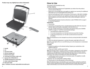 Page 35
4
Product may vary slightly from what is illustrated. 
 1. handle
  2. Lid
  3.  Top Panini plate 
  4.  v ertical storage lock
  5.  Bottom Panini plate
  6.  Cord wrap (not shown; under unit)
†  7.  Spatula (Part #PN2035B-01)
  8.  v ariable temperature control dial
  9.  Green ready indicator light 
  10.  Red power light
Note: † indicates consumer replaceable/removable parts




 




how to Use
This product is for household use only.
GETTING STARTEd
•	 Remove	all	packing	material	and,	if...